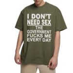 I Don t Need Sx The Government Fk Me Every Day T Shirt.jpg