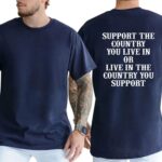 Support The Country You Live In Patriotic T Shirt Bold National Loyalty Graphic Tee Premium 100 Cotton Pro Country Top Made in USA.jpg
