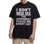 I Don t Need Sx The Government Fk Me Every Day T Shirt.jpg