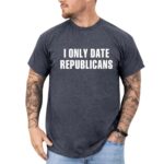 I Only Date Republicans Funny T Shirt Unisex Political Graphic Tee Premium 100 Cotton Sarcastic Dating Top Made in USA Teezioo.jpg