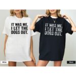 It Was Me I Let The Dogs Out Funny T Shirt Sarcastic Dog Lover Graphic Tee Premium 100 Cotton Pet Owner Humorous Top Made in USA.jpg