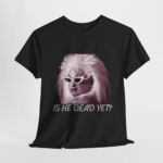Is He Dead Yet Minimalist T Shirt.png