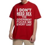I Don t Need Sx The Government Fk Me Every Day T Shirt.jpg