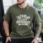 At My Age Getting Lucky Funny T Shirt Sarcastic Aging Humor Graphic Tee Unisex Cotton Shirt.jpg
