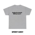 Dudes Be Named Will But Won t Funny T Shirt Ironic Sarcastic Graphic Tee Unisex Cotton Shirt.jpg