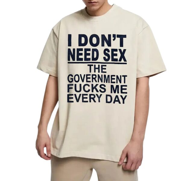 I Don t Need Sx The Government Fk Me Every Day T Shirt.jpg