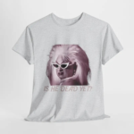 Is He Dead Yet Minimalist T Shirt.png